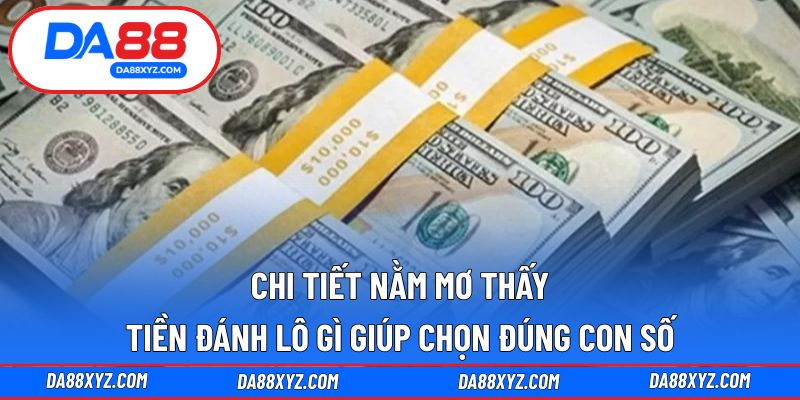 Chi tiết nằm mơ thấy tiền đánh lô gì giúp chọn đúng con số
