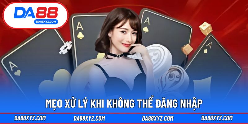Giải pháp phổ biến khi gặp sự cố đăng nhập DA88