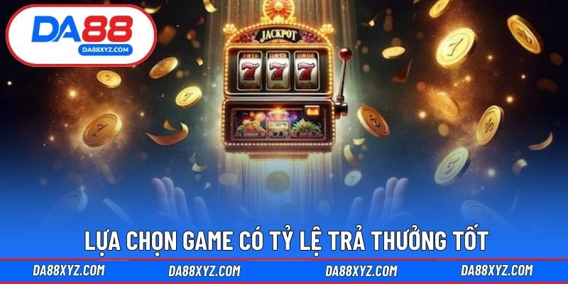 Lựa chọn game có tỷ lệ trả thưởng tốt