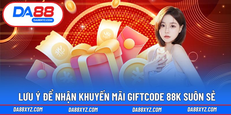 Lưu ý đảm bảo nhận thưởng Giftcode 88K nhanh chóng