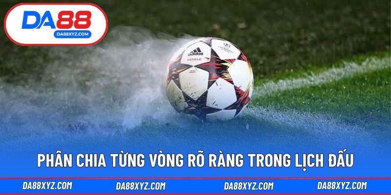 Phân chia từng vòng rõ ràng trong lịch đấu